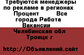 Требуются менеджеры по рекламе в регионах › Процент ­ 50 - Все города Работа » Вакансии   . Челябинская обл.,Троицк г.